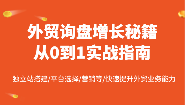 外贸询盘提高秘笈从0到1实战演练手册，自建站构建/平台选择/销售等/快速升级国际贸易业务水平-韬哥副业项目资源网