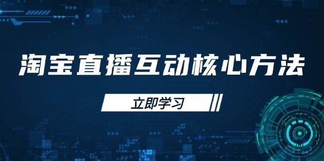 淘宝直播互动核心方法，新手入门指南、直播能力提升，新手主播快速突围-韬哥副业项目资源网