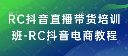 RC抖音直播卖货培训机构-RC抖音直播带货实例教程-韬哥副业项目资源网