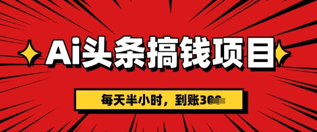 AI今日头条弄钱新项目，每天一小时(附详尽实际操作)一天平稳3张-韬哥副业项目资源网