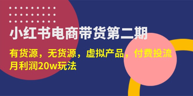 （14186期）小红书电商卖货第二期，有一手货源，无货源电商，虚拟商品，付钱投流，月盈利20w-韬哥副业项目资源网