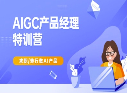AIGC产品经理特训营-产品经理较教程，求职转行做AI产品-韬哥副业项目资源网