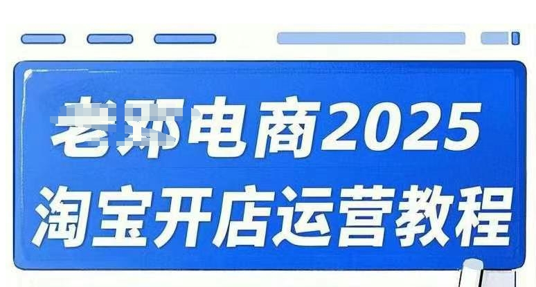 2025淘宝开网店运营教程淘宝直通车，淘宝直通车，万相无边，店铺申请注册运营推广培训在线课程-韬哥副业项目资源网