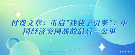 付费文章：重新启动”钱袋模块”：中国经济发展突围战的最后一公里-韬哥副业项目资源网