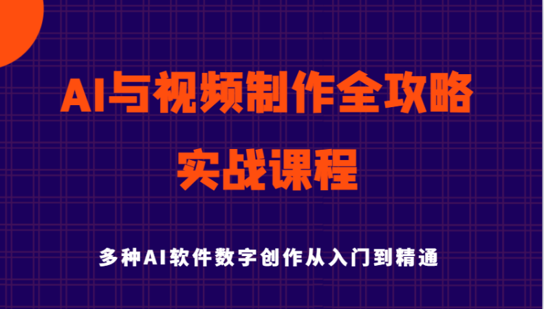 AI与视频后期制作攻略大全实用教程实战演练课程内容,多种多样AI手机软件数据写作专业知识技能-韬哥副业项目资源网