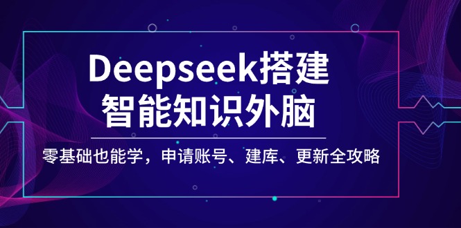 （14390期）Deepseek搭建智能知识外脑，零基础也能学，申请账号、建库、更新全攻略-韬哥副业项目资源网
