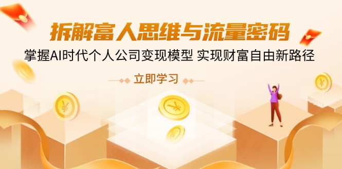 （14110期）拆卸富人的思维与流量登陆密码，把握AI时期个人公司转现实体模型 实现财务自由新思路-韬哥副业项目资源网