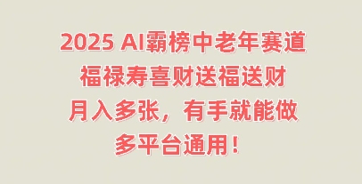 2025AI霸榜中老年赛道,福禄寿喜财送福送财,月入多张,有手就能做,多平台通用!