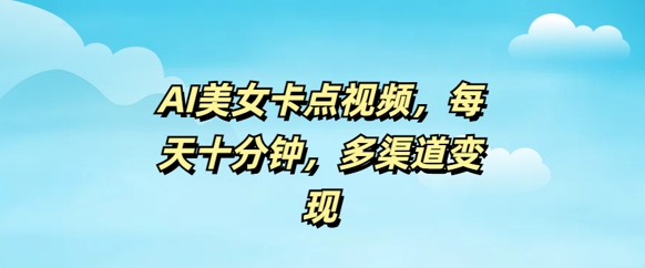 AI漂亮美女卡点视频，每日数分钟，多种渠道转现-韬哥副业项目资源网