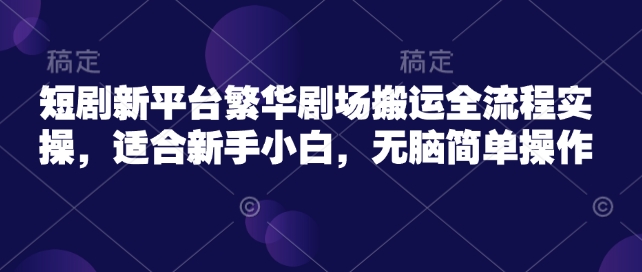 短剧剧本新渠道热闹剧院运送全过程实际操作,适宜新手入门,没脑子易操作-韬哥副业项目资源网