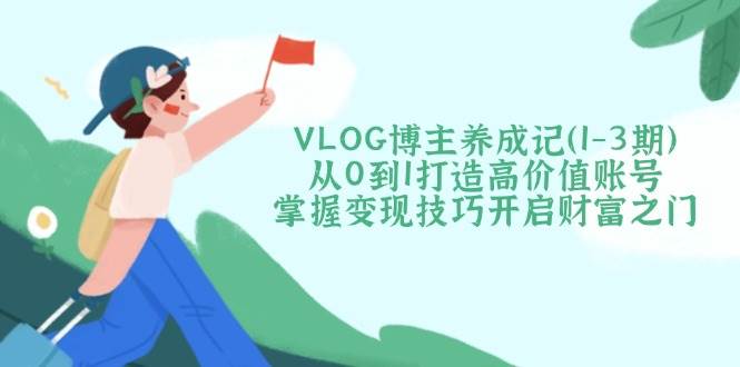 VLOG时尚博主养成记(1-3期)从0到1打造出高颜值账户,把握转现方法开启财富之门-韬哥副业项目资源网