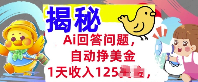 Ai解答问题，全自动挣美金，1天收益125.3min懂得，持久的互联网赚钱-韬哥副业项目资源网