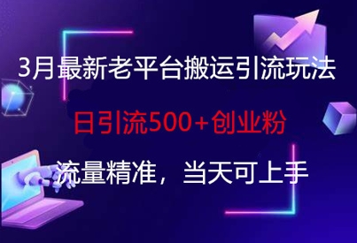 3月最新老平台搬运引流玩法,日引流500 创业粉,流量精准,当天可上手