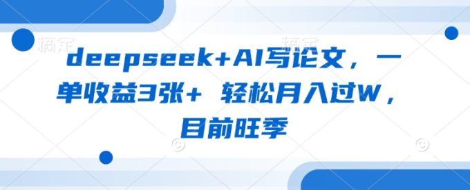deepseek AI写毕业论文，一单盈利3张  轻轻松松月入了W，现阶段高峰期-韬哥副业项目资源网