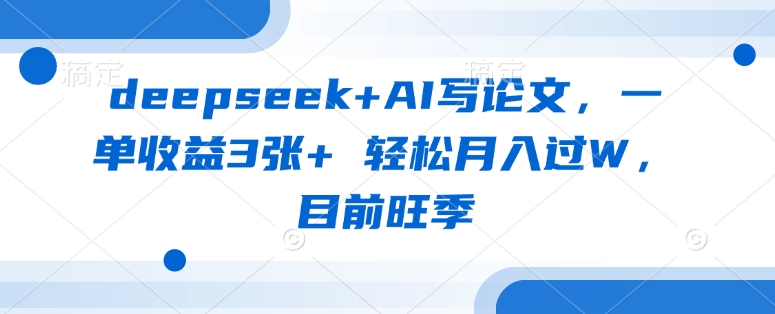 deepseek AI写毕业论文,一单盈利3张 轻轻松松月入了W,现阶段高峰期-韬哥副业项目资源网