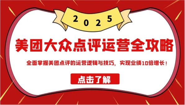 美团大众点评经营攻略大全2025,全面了解美团大众点评的运营思路和技巧,实现业绩10倍提高!-韬哥副业项目资源网