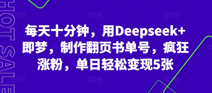 每天十分钟，用Deepseek 即梦，制做翻页书运单号，玩命增粉，单日轻轻松松转现5张-韬哥副业项目资源网