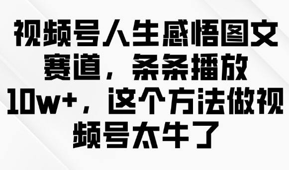 视频号人生感悟图文赛道,条条播放10w ,这个方法做视频号太牛了