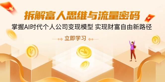 拆卸富人的思维与流量登陆密码，把握AI时期个人公司转现实体模型 实现财务自由新思路-韬哥副业项目资源网