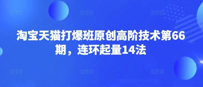 天猫打穿班原创设计高级技术性第66期,连坏增粉14法-韬哥副业项目资源网