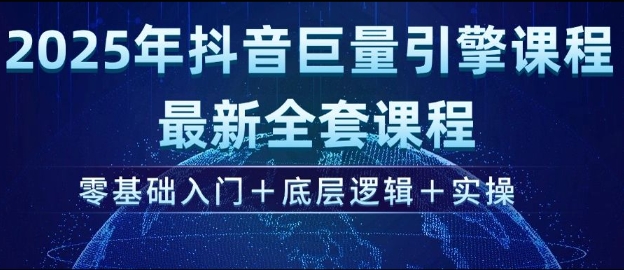 2025年抖音巨量引擎最新全套课程,零基础入门 底层逻辑 实操