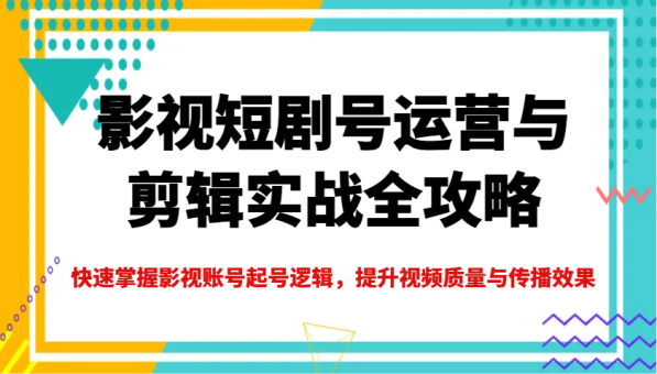 影视短剧号运营与剪辑实战全攻略,快速掌握影视账号起号逻辑,提升视频质量与传播效果-韬哥副业项目资源网