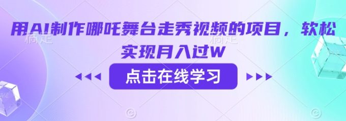 用AI制做哪咤演出舞台走秀视频项目,软松完成月入了W-韬哥副业项目资源网