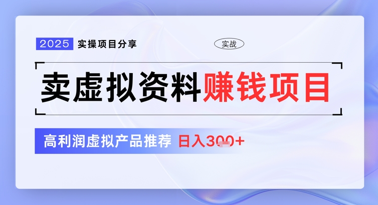 2025实操项目分享,卖虚拟资料挣钱项目,高利润虚拟产品推荐,日入3张