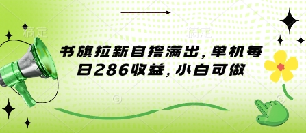 书旗拉新自撸满出，单机每日286收益，小白可做-韬哥副业项目资源网