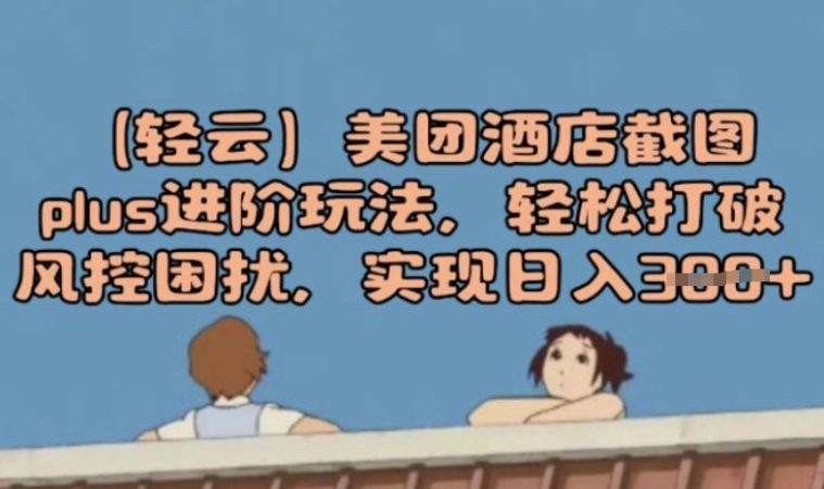 (轻云)美团酒店截屏plus升阶游戏玩法，轻轻松松摆脱风险控制困惑，完成日入3张-韬哥副业项目资源网