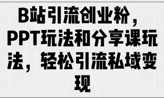 (14422期)B站引流方法自主创业粉,PPT游戏玩法共享课游戏玩法,轻轻松松引流方法私域变现-韬哥副业项目资源网