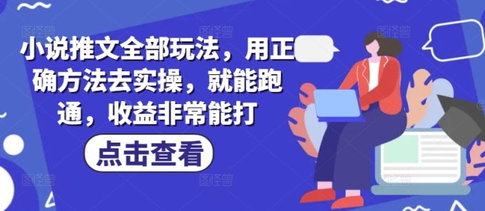 小说推文全部玩法，用正确方法去实操，就能跑通，收益非常能打-韬哥副业项目资源网