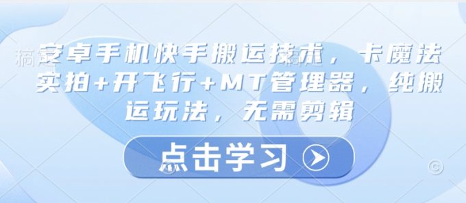 安卓机快手视频运送技术性,卡法术实拍视频 开飞行 MT管理工具,纯运送游戏玩法,不用视频剪辑-韬哥副业项目资源网
