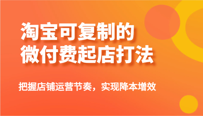 淘宝网可复制的微付钱出单玩法,把控店铺管理节奏感,实现降本增效!-韬哥副业项目资源网