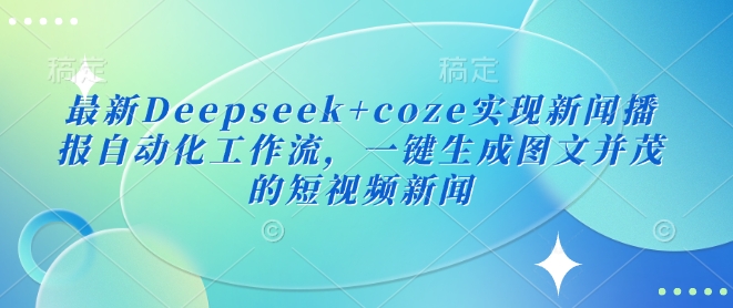 全新Deepseek coze完成新闻播报自动化技术工作流引擎，一键生成图文并茂的短视频新闻-韬哥副业项目资源网