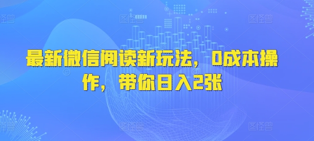 最新微信阅读文章新模式，0费用实际操作，陪你日入2张-韬哥副业项目资源网