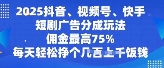 2025抖音视频、微信视频号、快手短剧广告分成游戏玩法,提成最大75%,每日轻轻松松赚个多张吃饭钱-韬哥副业项目资源网