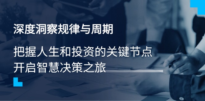 （14437期）深度洞察规律性与周期时间，把握人生与投资的重要节点，开启智慧管理决策之行-韬哥副业项目资源网