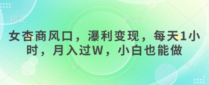 女杏商出风口,瀑利转现,每日1钟头,月入了W,新手也可以做-韬哥副业项目资源网