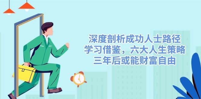 深入剖析成功者途径，借鉴，六大人生道路对策，三年后或许能财务自由-韬哥副业项目资源网