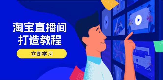 （14109期）淘宝直播打造出实例教程：把握播出选择商品与选款核心逻辑，打造出高转化直播房间-韬哥副业项目资源网