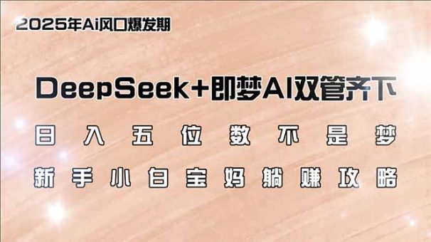 (14396期)日入五位数不是梦,DeepSeek+即梦AI双管齐下,新手小白宝妈躺赚攻略-韬哥副业项目资源网