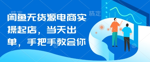 闲鱼无货源电商实操起店,当天出单,手把手教会你