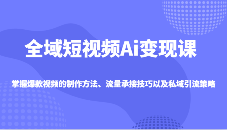 示范区小视频Ai转现课,把握爆款短视频制作方式、总流量承揽技巧以及私域引流对策-韬哥副业项目资源网