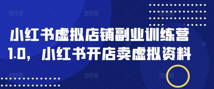 小红书的虚拟店铺第二职业夏令营1.0，小红书的开实体店卖虚似材料-韬哥副业项目资源网
