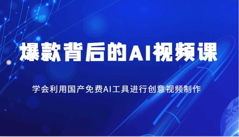 爆品其背后的AI视频课程,学会利用国产免费AI方法进行创意视频制作-韬哥副业项目资源网