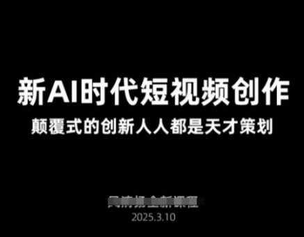 AI新时期视频创作2025年3月新授课，颠覆式的自主创新每个人都是奇才方案策划-韬哥副业项目资源网