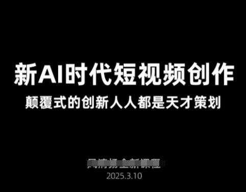 AI新时期视频创作2025年3月新授课，颠覆式的自主创新每个人都是奇才方案策划-韬哥副业项目资源网