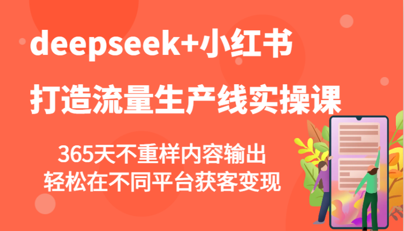 deepseek 小红书的打造出总流量生产流水线实操课，365天不重复价值输出，轻轻松松在不同平台拓客转现-韬哥副业项目资源网