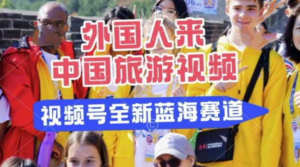 微信视频号全新瀚海跑道，运送外国人来中国旅游视频，制做比较简单，适宜宝妈妈、工薪族、在校大学生-韬哥副业项目资源网